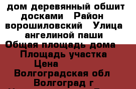 lдом деревянный обшит досками › Район ­ ворошиловский › Улица ­ ангелиной паши › Общая площадь дома ­ 79 › Площадь участка ­ 595 › Цена ­ 1 800 000 - Волгоградская обл., Волгоград г. Недвижимость » Дома, коттеджи, дачи продажа   